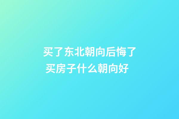 买了东北朝向后悔了 买房子什么朝向好